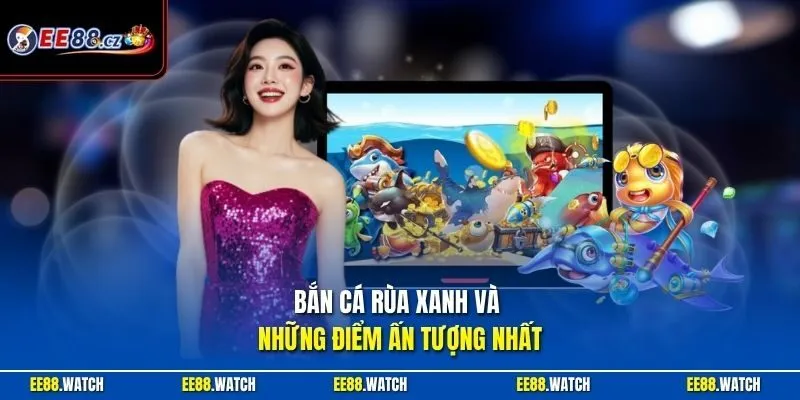 Bắn cá Rùa Xanh và những điểm ấn tượng nhất