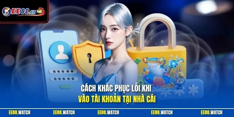 Cách khắc phục lỗi khi vào tài khoản tại nhà cái