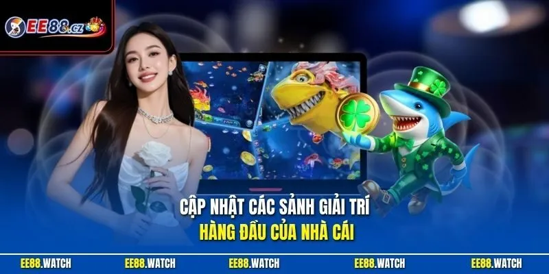 Cập nhật các sảnh giải trí hàng đầu của nhà cái