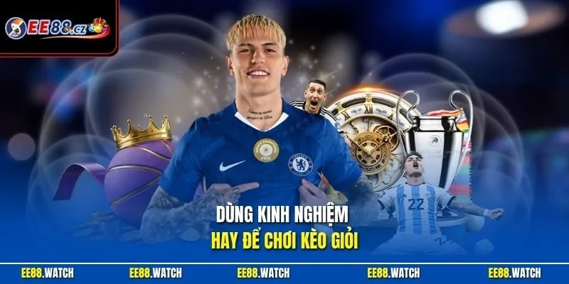 Dùng kinh nghiệm hay để chơi kèo giỏi