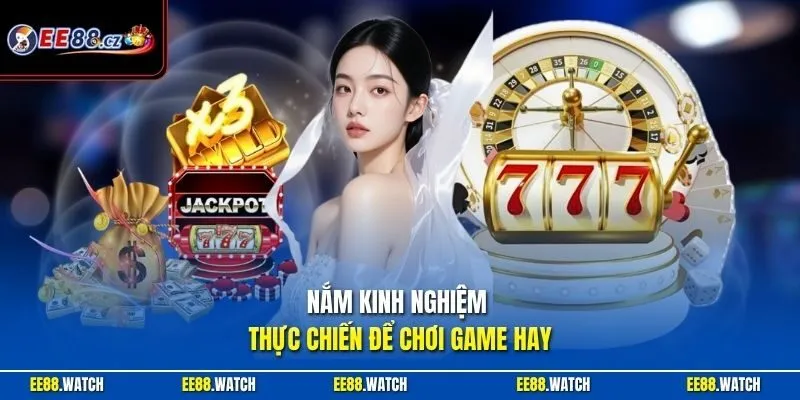Nắm kinh nghiệm thực chiến để chơi game hay