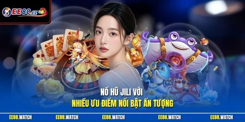Nổ hũ Jili với nhiều ưu điểm nổi bật ấn tượng