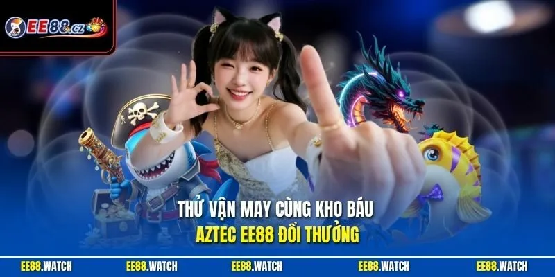 Thử vận may cùng Kho báu Aztec EE88 đổi thưởng